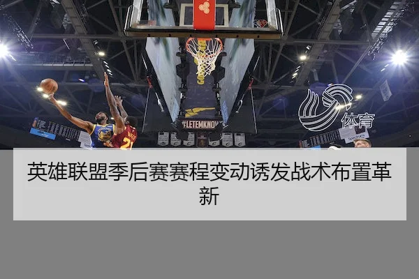 英雄联盟季后赛赛程变动诱发战术布置革新 - Yabo
